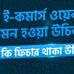 ই-কমার্স ওয়েবসাইট কেমন হওয়া উচিত এবং কি কি ফিচার থাকা উচিত?